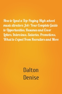 How to Land a Top-Paying High school music directors Job: Your Complete Guide to Opportunities, Resumes and Cover Letters, Interviews, Salaries, Promotions, What to Expect From Recruiters and More