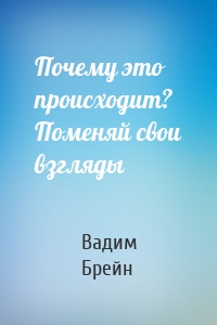 Почему это происходит? Поменяй свои взгляды