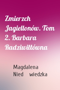 Zmierzch Jagiellonów. Tom 2. Barbara Radziwiłłówna