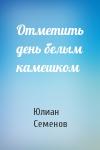 Юлиан Семенов - Отметить день белым камешком