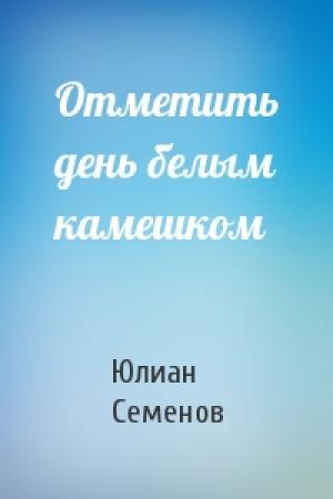Обложка книги «Отметить день белым камешком» — Юлиан Семенов