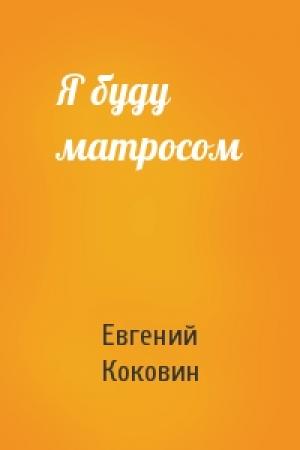 Обложка книги «Я буду матросом» — Евгений Коковин