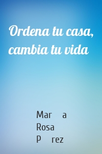 Ordena tu casa, cambia tu vida