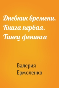 Дневник времени. Книга первая. Танец феникса