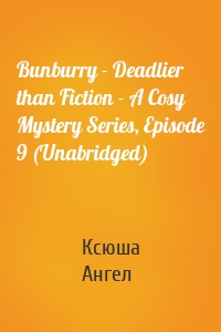 Bunburry - Deadlier than Fiction - A Cosy Mystery Series, Episode 9 (Unabridged)