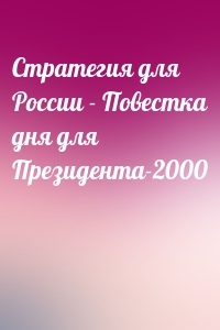  - Стратегия для России - Повестка дня для Президента-2000