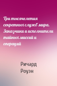 Три тысячелетия секретных служб мира. Заказчики и исполнители тайных миссий и операций