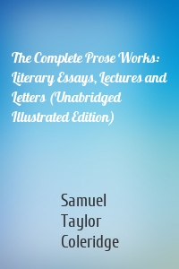 The Complete Prose Works: Literary Essays, Lectures and Letters (Unabridged Illustrated Edition)