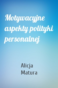 Motywacyjne aspekty polityki personalnej