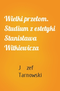 Wielki przełom. Studium z estetyki Stanisława Witkiewicza
