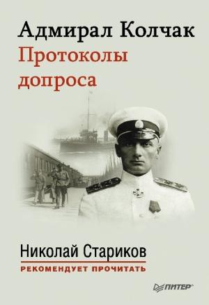 Обложка книги «Адмирал Колчак. Протоколы допроса.» — Николай Стариков