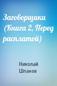 Николай Шпанов - Заговорщики (Книга 2, Перед расплатой)