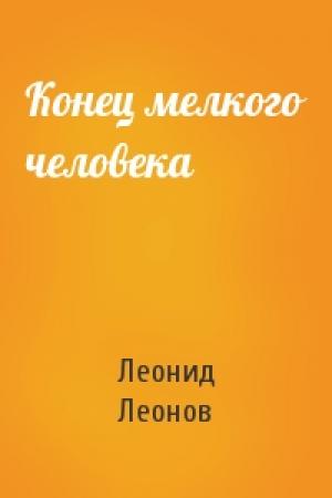 Обложка книги «Конец мелкого человека» — Леонид Леонов