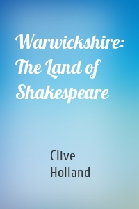 Warwickshire: The Land of Shakespeare