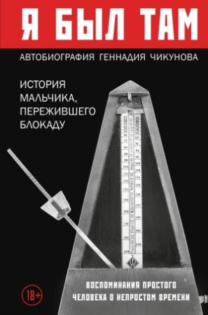 Обложка книги «Я был там: история мальчика, пережившего блокаду. Воспоминания простого человека о непростом времени» — Геннадий Чикунов