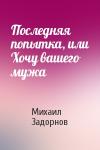 Михаил Николаевич Задорнов - Последняя попытка, или Хочу вашего мужа