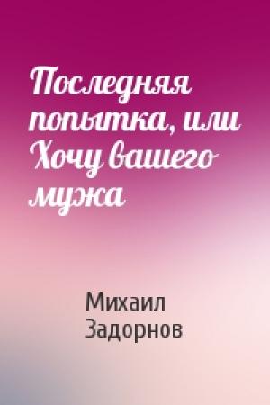 Обложка книги «Последняя попытка, или Хочу вашего мужа» — Михаил Николаевич Задорнов