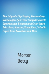 How to Land a Top-Paying Biochemistry technologists Job: Your Complete Guide to Opportunities, Resumes and Cover Letters, Interviews, Salaries, Promotions, What to Expect From Recruiters and More