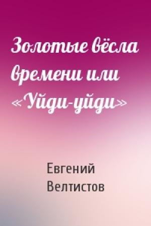 Обложка книги «Золотые вёсла времени или «Уйди-уйди»» — Евгений Велтистов