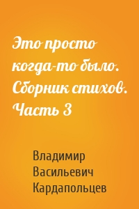 Это просто когда-то было. Сборник стихов. Часть 3