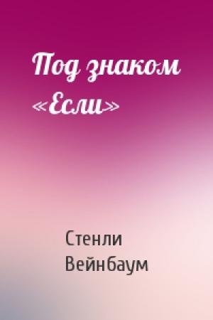 Обложка книги «Под знаком «Если»» — Стенли Вейнбаум