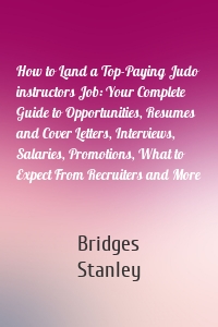 How to Land a Top-Paying Judo instructors Job: Your Complete Guide to Opportunities, Resumes and Cover Letters, Interviews, Salaries, Promotions, What to Expect From Recruiters and More