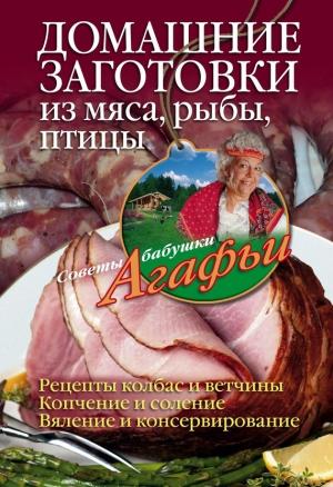 Обложка книги «Домашние заготовки из мяса, рыбы, птицы» — Агафья Звонарева