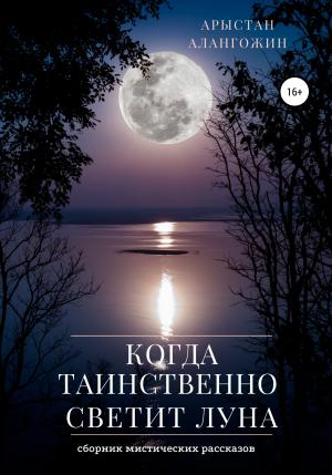 Обложка книги «Когда таинственно светит Луна» — Арыстан Алангожин