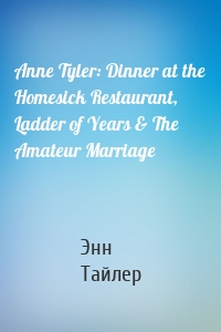 Anne Tyler: Dinner at the Homesick Restaurant, Ladder of Years & The Amateur Marriage
