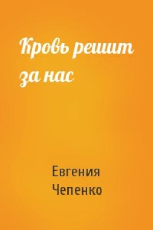 Обложка книги «Кровь решит за нас» — Евгения Чепенко