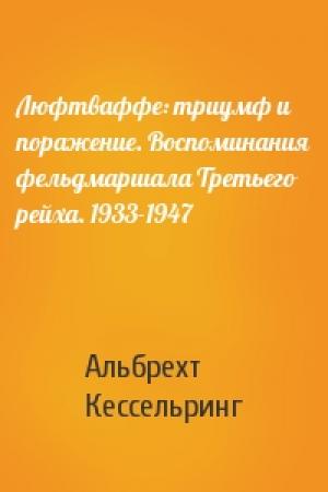 Обложка книги «Люфтваффе: триумф и поражение. Воспоминания фельдмаршала Третьего рейха. 1933-1947» — Альбрехт Кессельринг