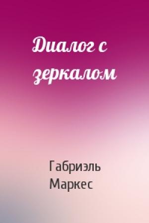 Обложка книги «Диалог с зеркалом» — Габриэль Маркес