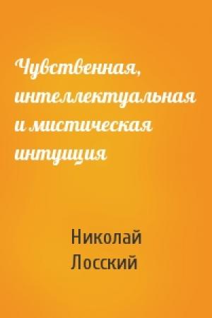 Обложка книги «Чувственная, интеллектуальная и мистическая интуиция» — Николай Лосский