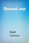 Юрий Тупицын - Красный мир