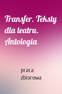 Transfer. Teksty dla teatru. Antologia