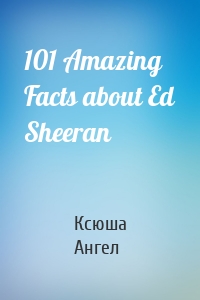 101 Amazing Facts about Ed Sheeran