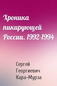 Сергей Кара-Мурза - Хроника пикирующей России. 1992-1994