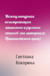 Межкультурная коммуникация хакасского и русского этносов (на материале Приенисейского края)