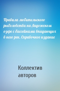 Правила любительского рыболовства на Ладожском озере с бассейнами впадающих в него рек. Справочное издание