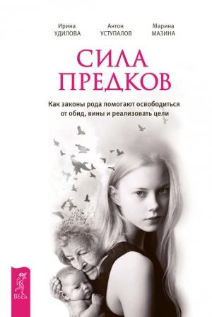 Обложка книги «Сила предков. Как законы рода помогают освободиться от обид, вины и реализовать цели» — Антон Уступалов, Ирина Удилова, Марина Мазина