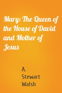 Mary: The Queen of the House of David and Mother of Jesus