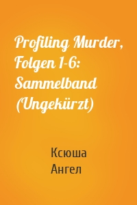 Profiling Murder, Folgen 1-6: Sammelband (Ungekürzt)