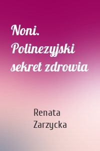 Noni. Polinezyjski sekret zdrowia