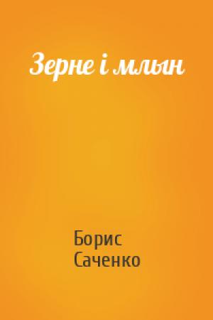 Обложка книги «Зерне і млын» — Борис Иванович Саченко