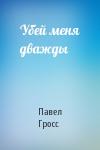 Павел Гросс - Убей меня дважды