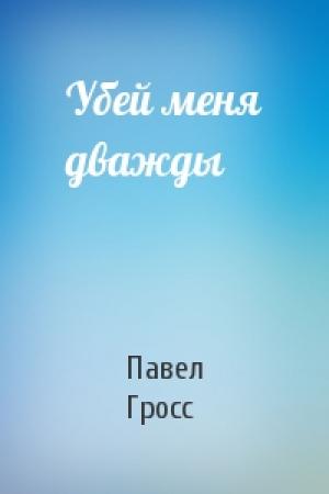 Обложка книги «Убей меня дважды» — Павел Гросс