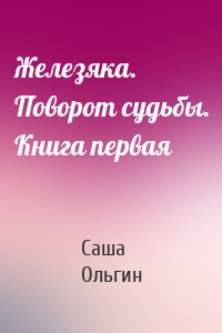 Железяка. Поворот судьбы. Книга первая