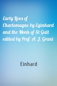 Early Lives of Charlemagne by Eginhard and the Monk of St Gall edited by Prof. A. J. Grant