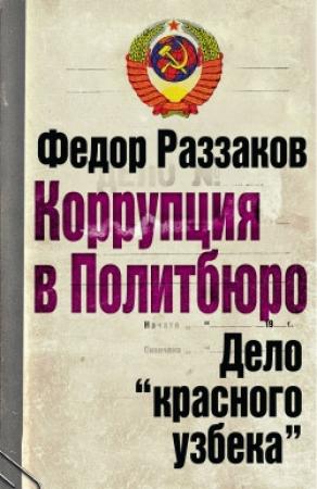 Обложка книги «Коррупция в Политбюро: Дело «красного узбека»» — Федор Раззаков