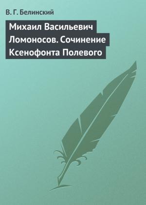 Обложка книги «Михаил Васильевич Ломоносов. Сочинение Ксенофонта Полевого» — Виссарион Белинский